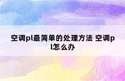 空调pl最简单的处理方法 空调pl怎么办